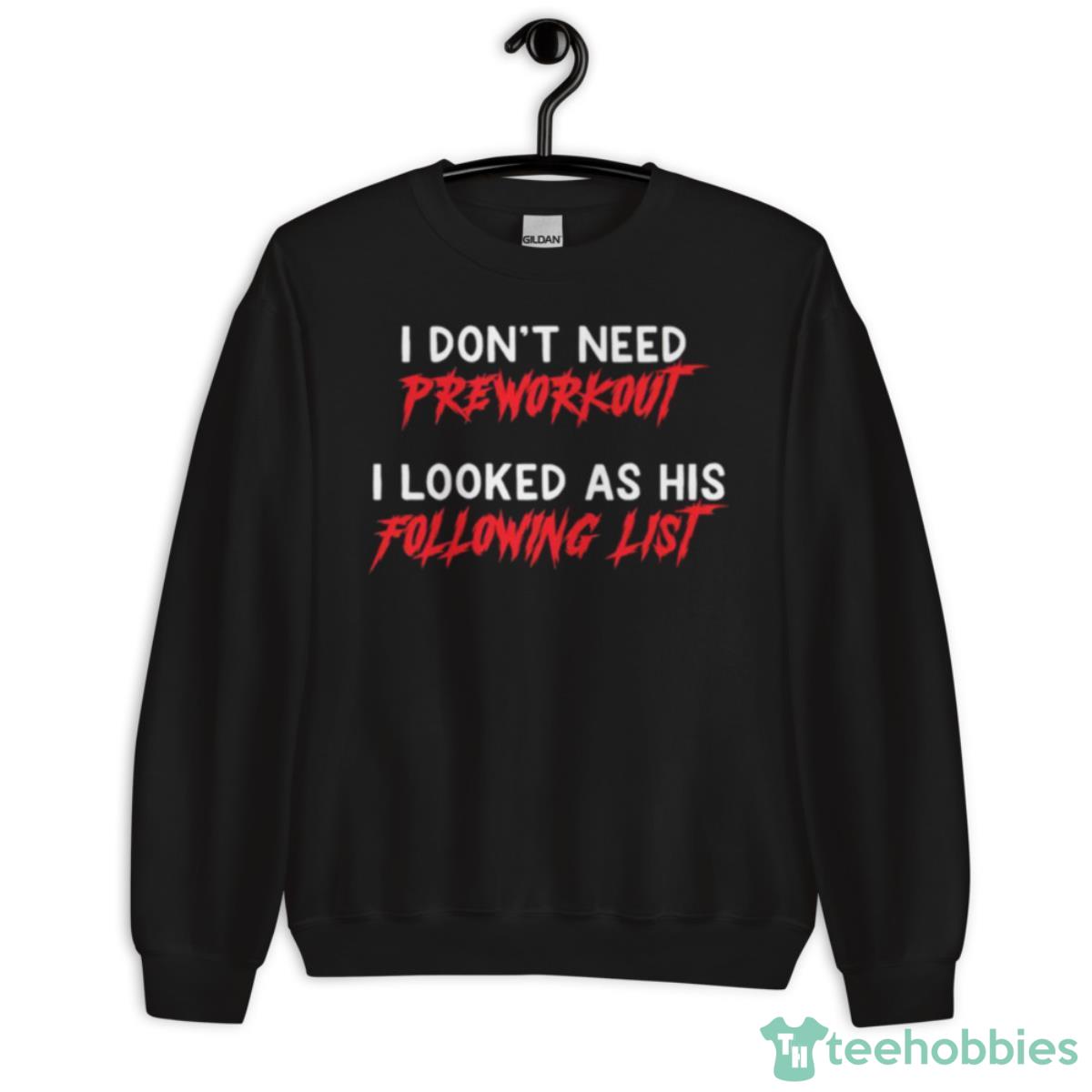 I Don’t Need Pre Workout I Looked At His Following List Shirt - Unisex Crewneck Sweatshirt