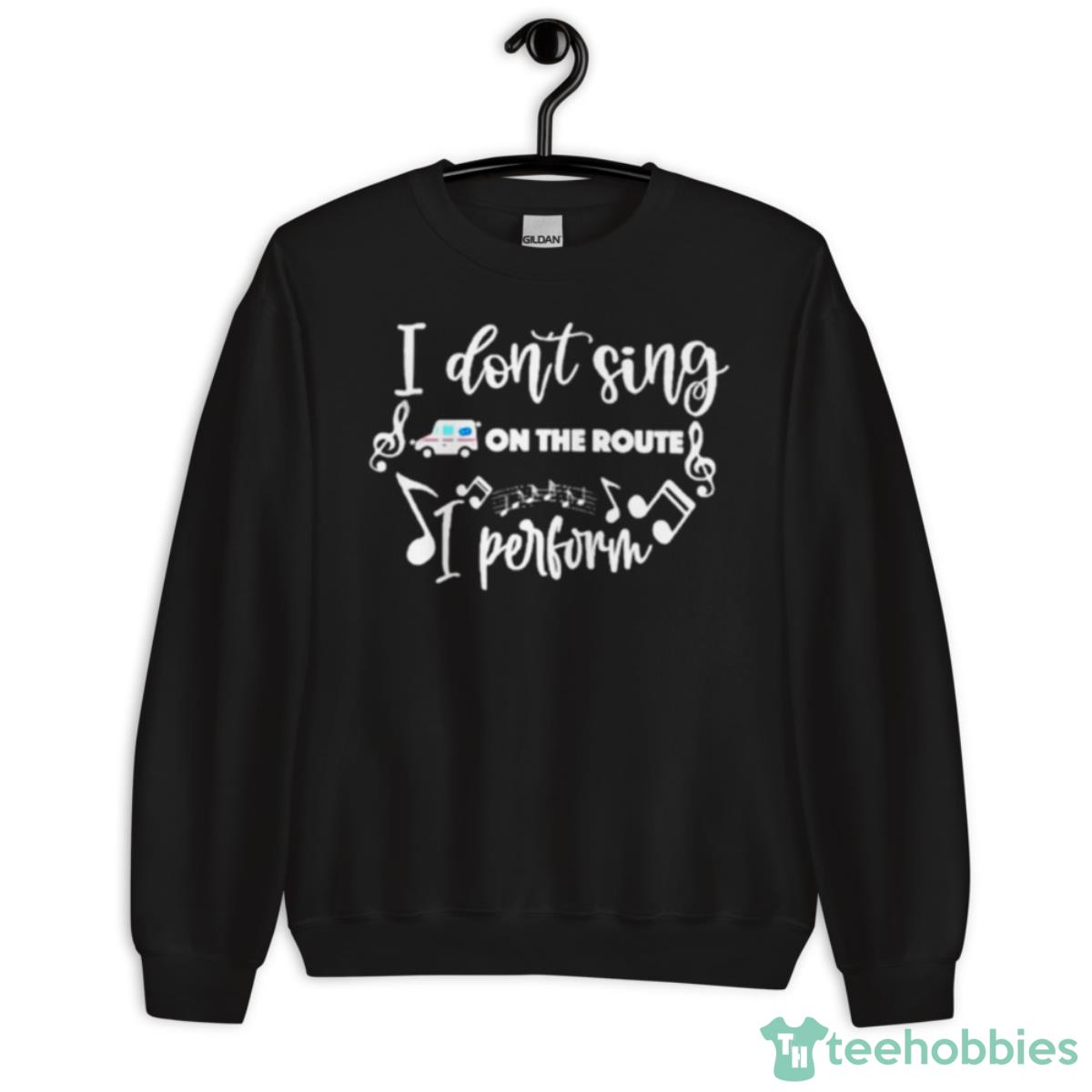 I Don’t Sing On The Route I Perform Shirt - Unisex Crewneck Sweatshirt