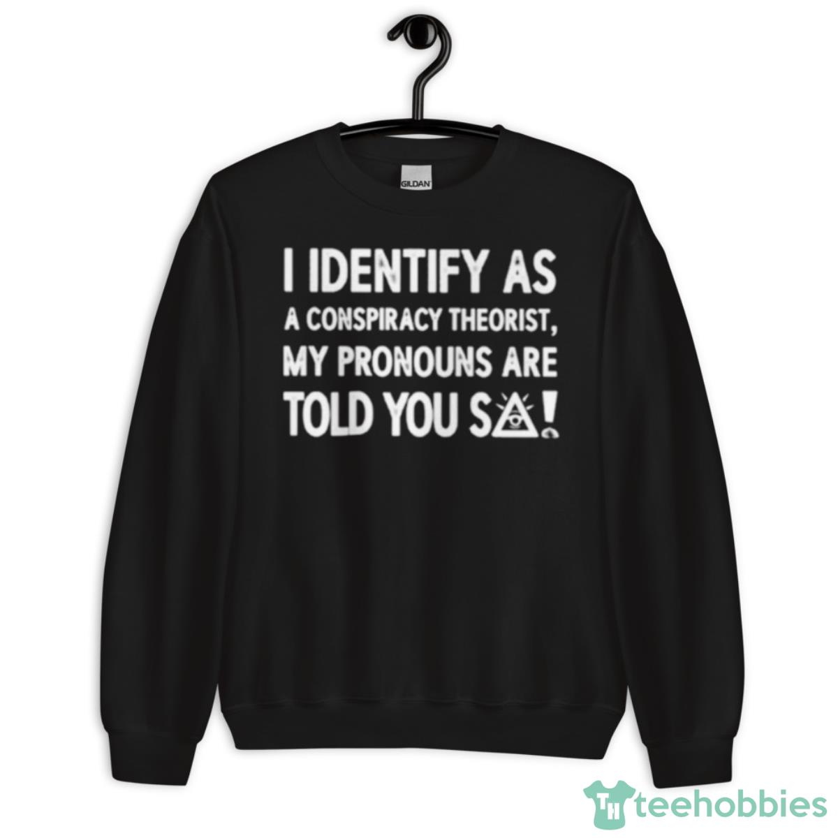 I Identify As A Conspiracy Theorist My Pronouns Shirt - Unisex Crewneck Sweatshirt