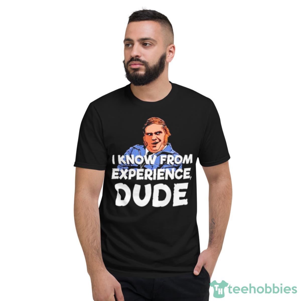 I Know From Experience Dude Shirt - Short Sleeve T-Shirt