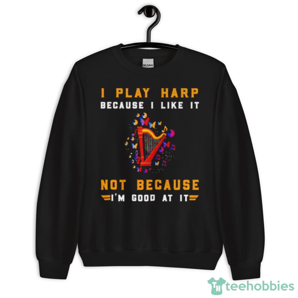 I Play Harp Because I Like It Not Because I’m Good At IShirt - Unisex Crewneck Sweatshirt