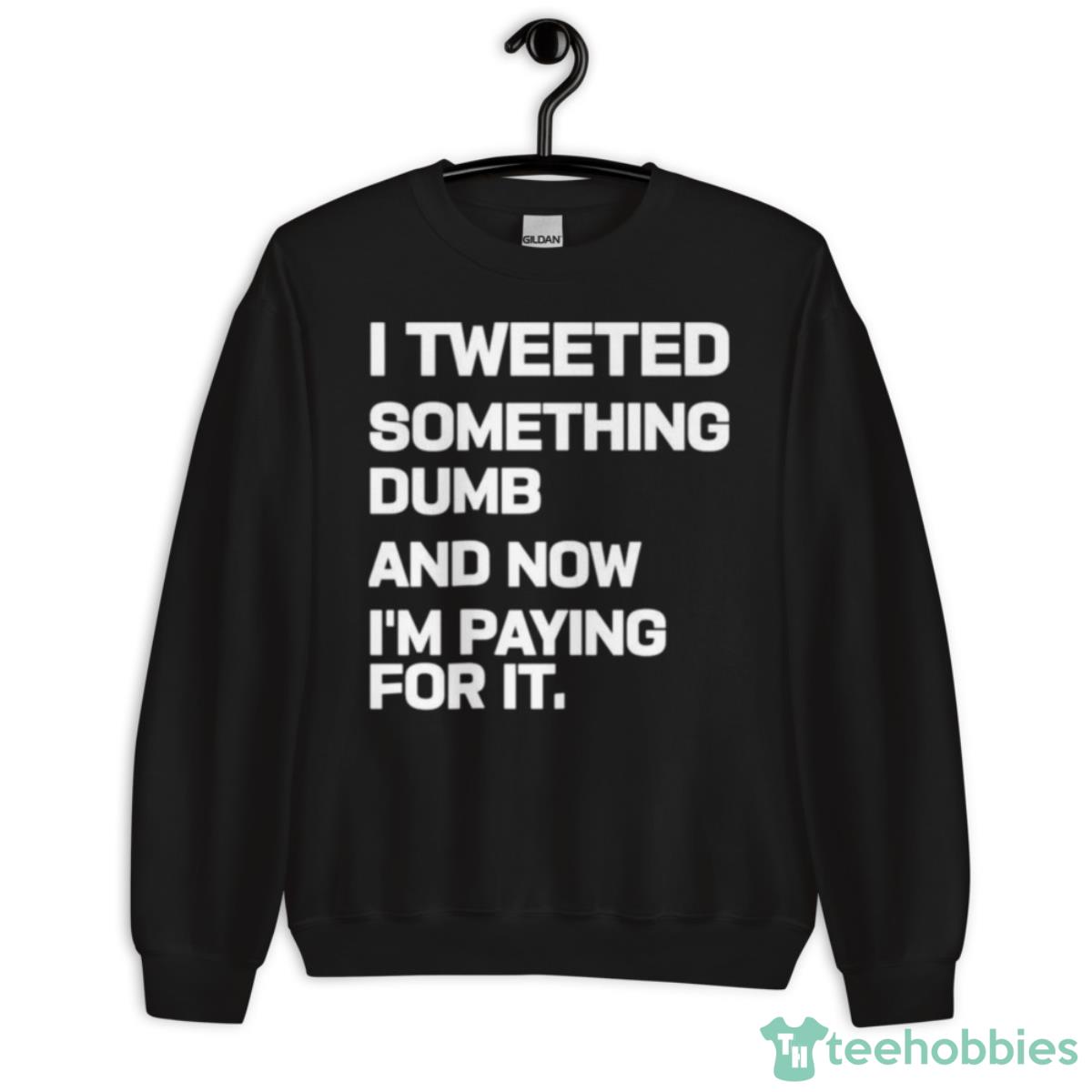 I Tweeted Something Dumb And Now I’m Paying For It 2023 Shirt - Unisex Crewneck Sweatshirt