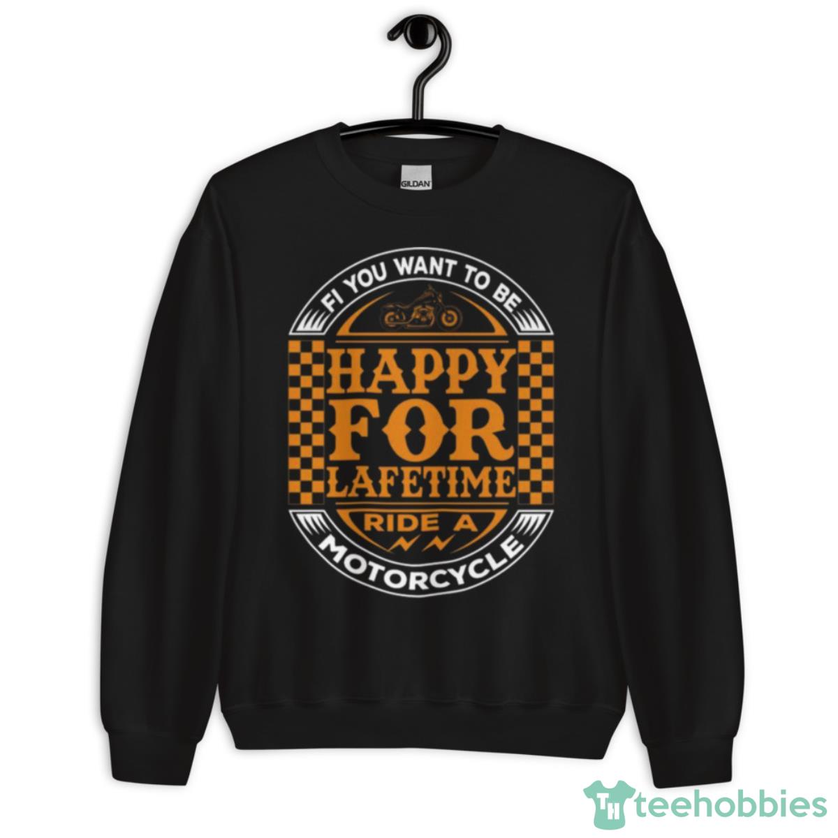 If You Want To Be Happy For Lifetime Ride A Motorcycle Shirt - Unisex Crewneck Sweatshirt