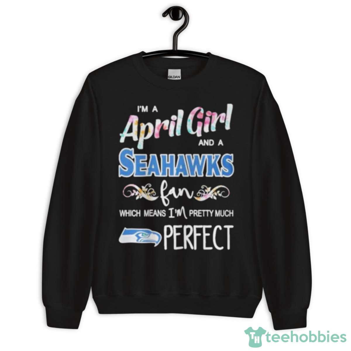 Im A April Girl And A Seattle Seahawks Fan Which Means Im Pretty Much Perfect Shirt - Unisex Crewneck Sweatshirt