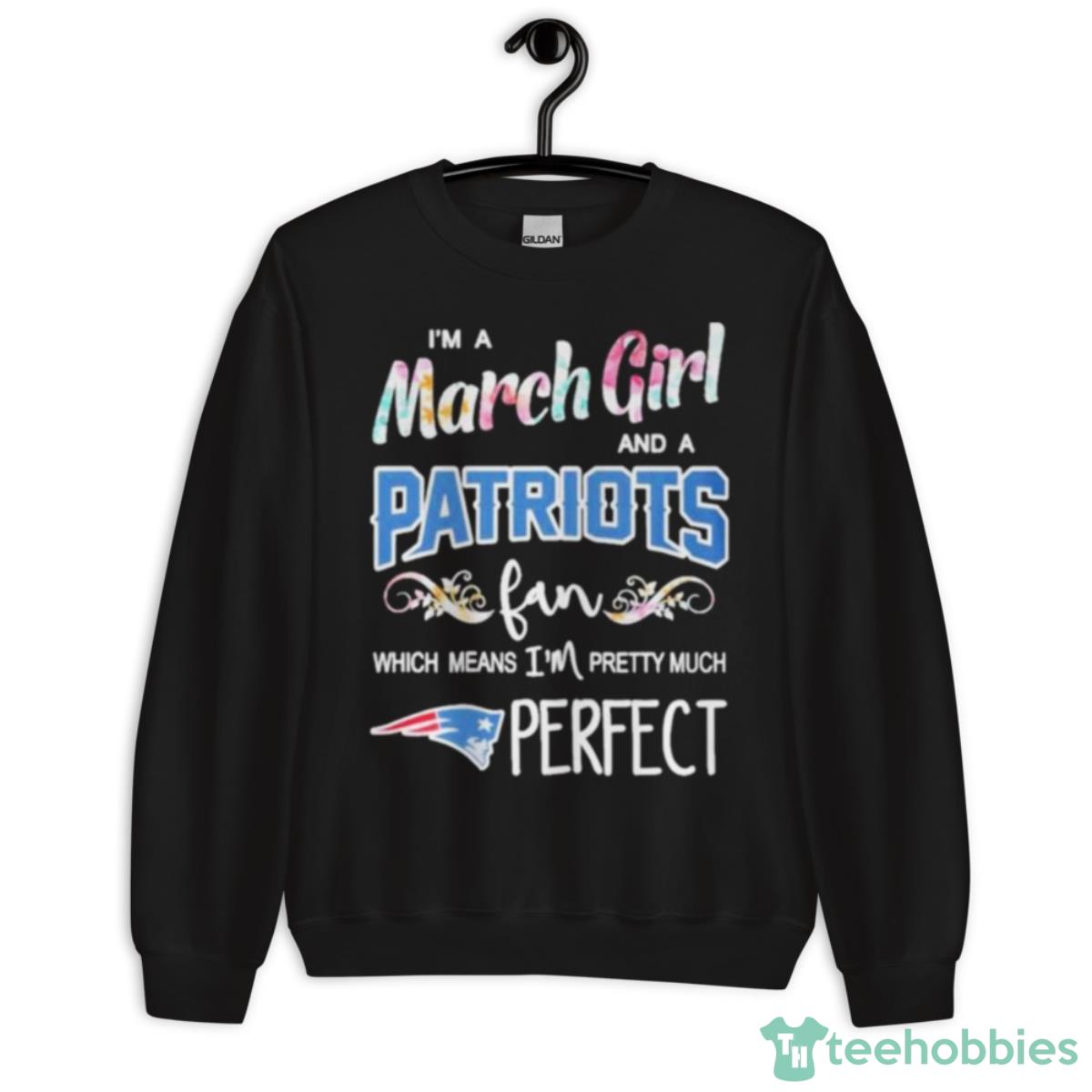 Im A March Girl And A New England Patriots Fan Which Means Im Pretty Much Perfect Shirt - Unisex Crewneck Sweatshirt