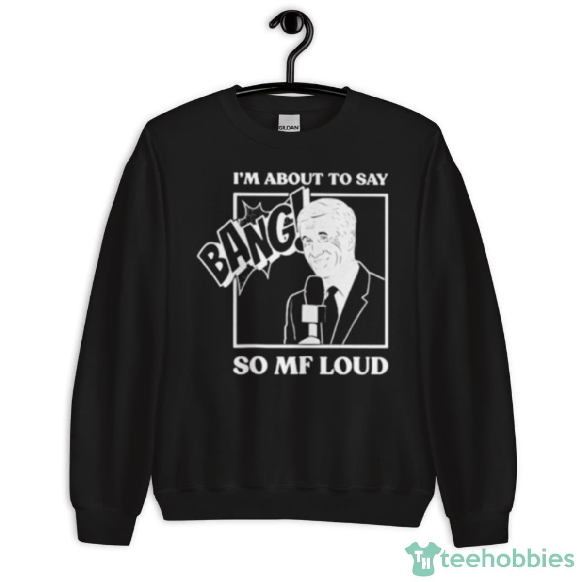 I’m About To Say Bang So Mf Loud Shirt - Unisex Crewneck Sweatshirt