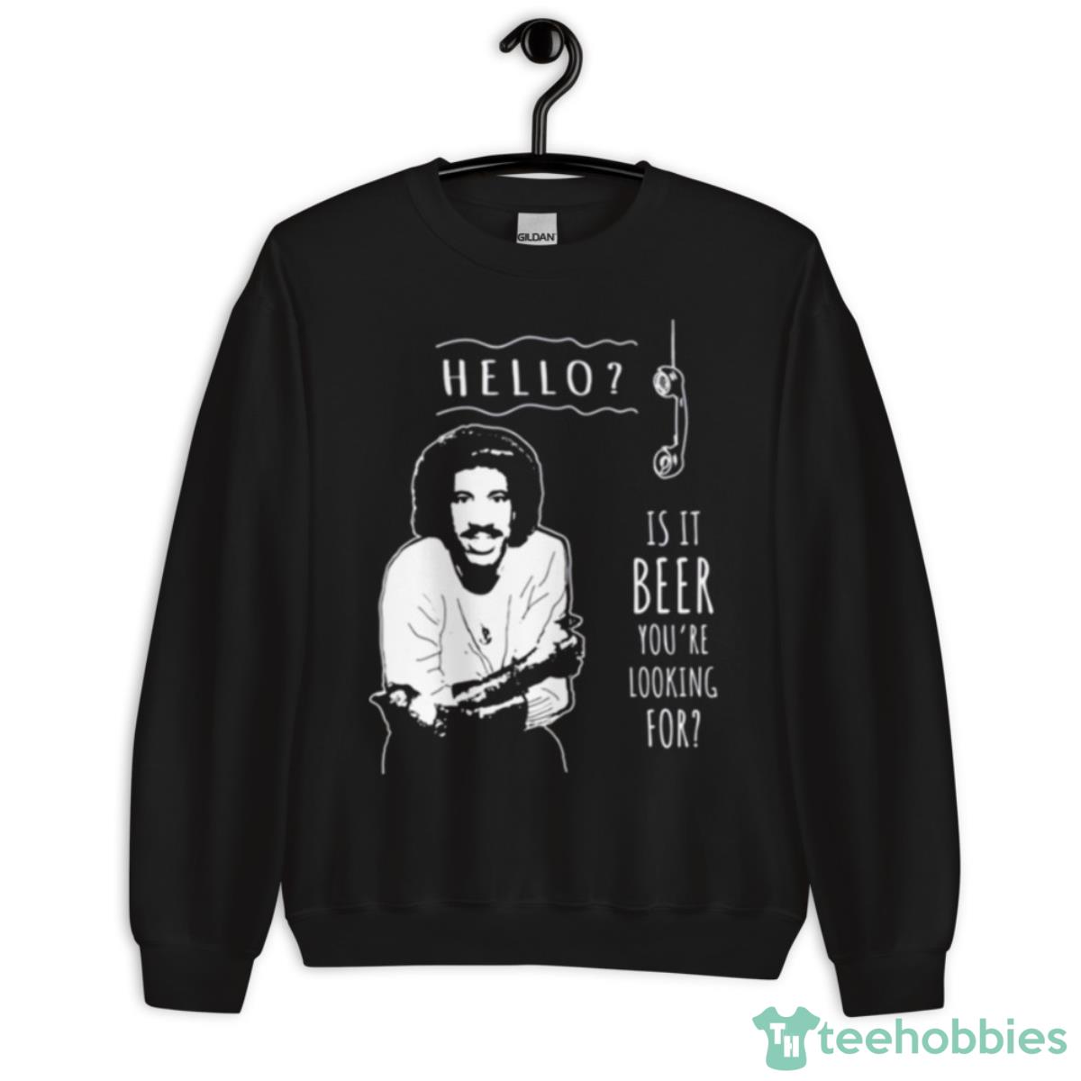 Is It Beer You’re Looking For Lionel Richie Shirt - Unisex Crewneck Sweatshirt