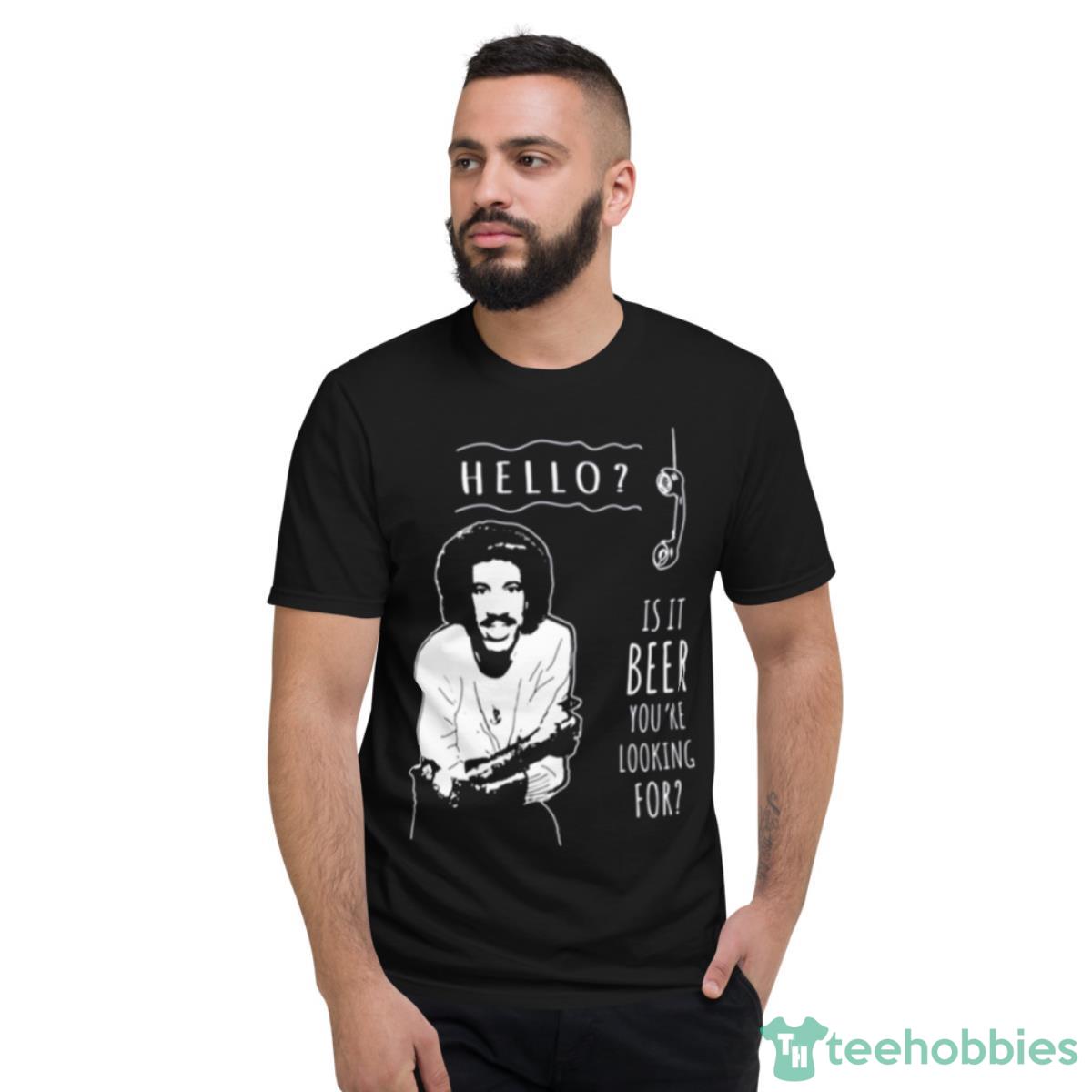 Is It Beer You’re Looking For Lionel Richie Shirt - Short Sleeve T-Shirt