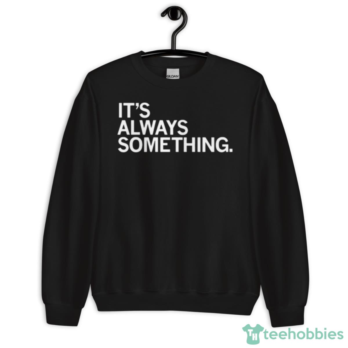 It’s Always Something Shirt - Unisex Crewneck Sweatshirt
