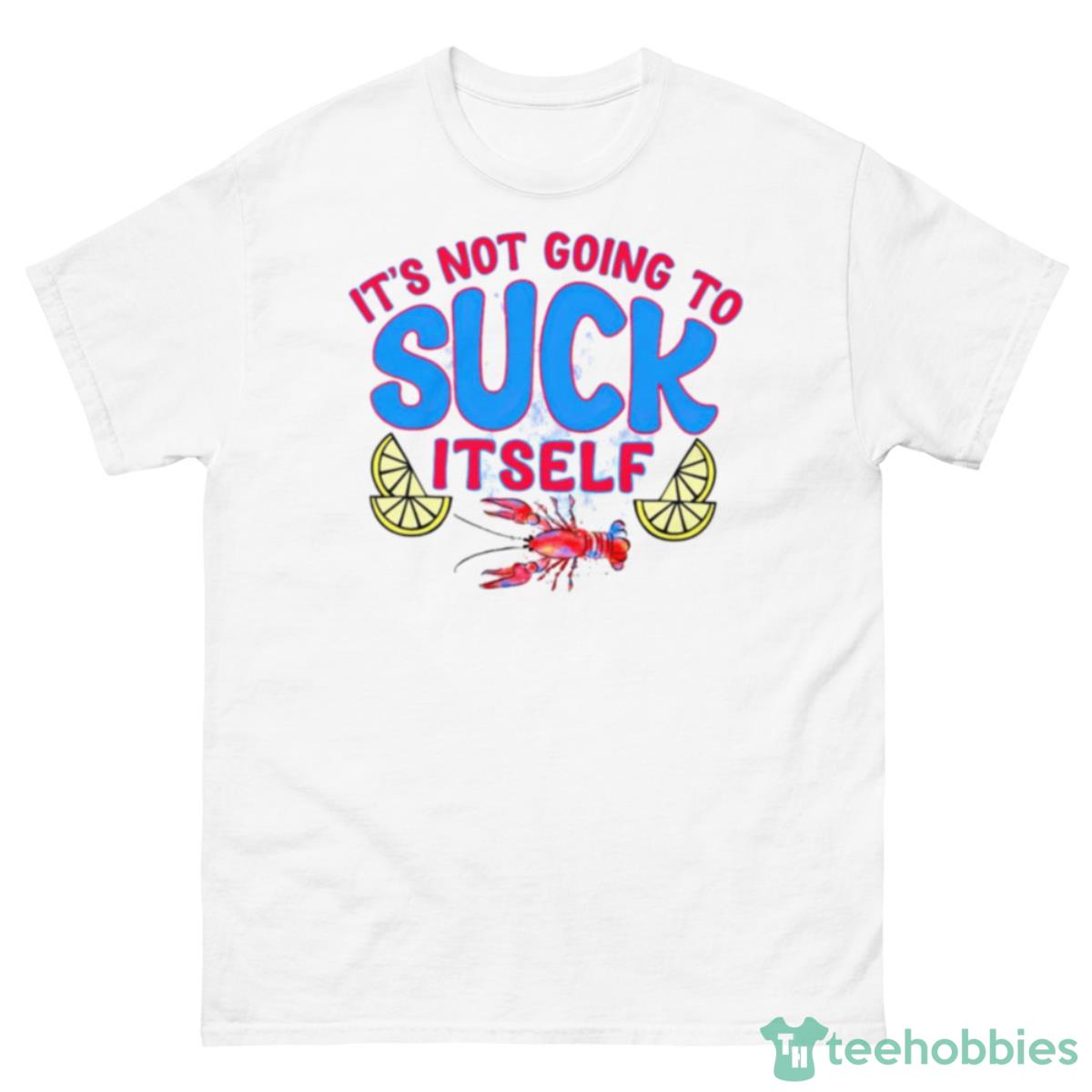 It’s Not Going To Suck Itself Shirt - 500 Men’s Classic Tee Gildan