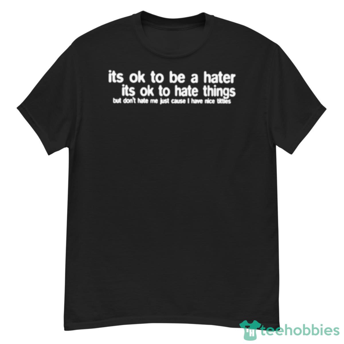 Its Ok To Be A Hater Its Ok To Hate Things Shirt - G500 Men’s Classic T-Shirt