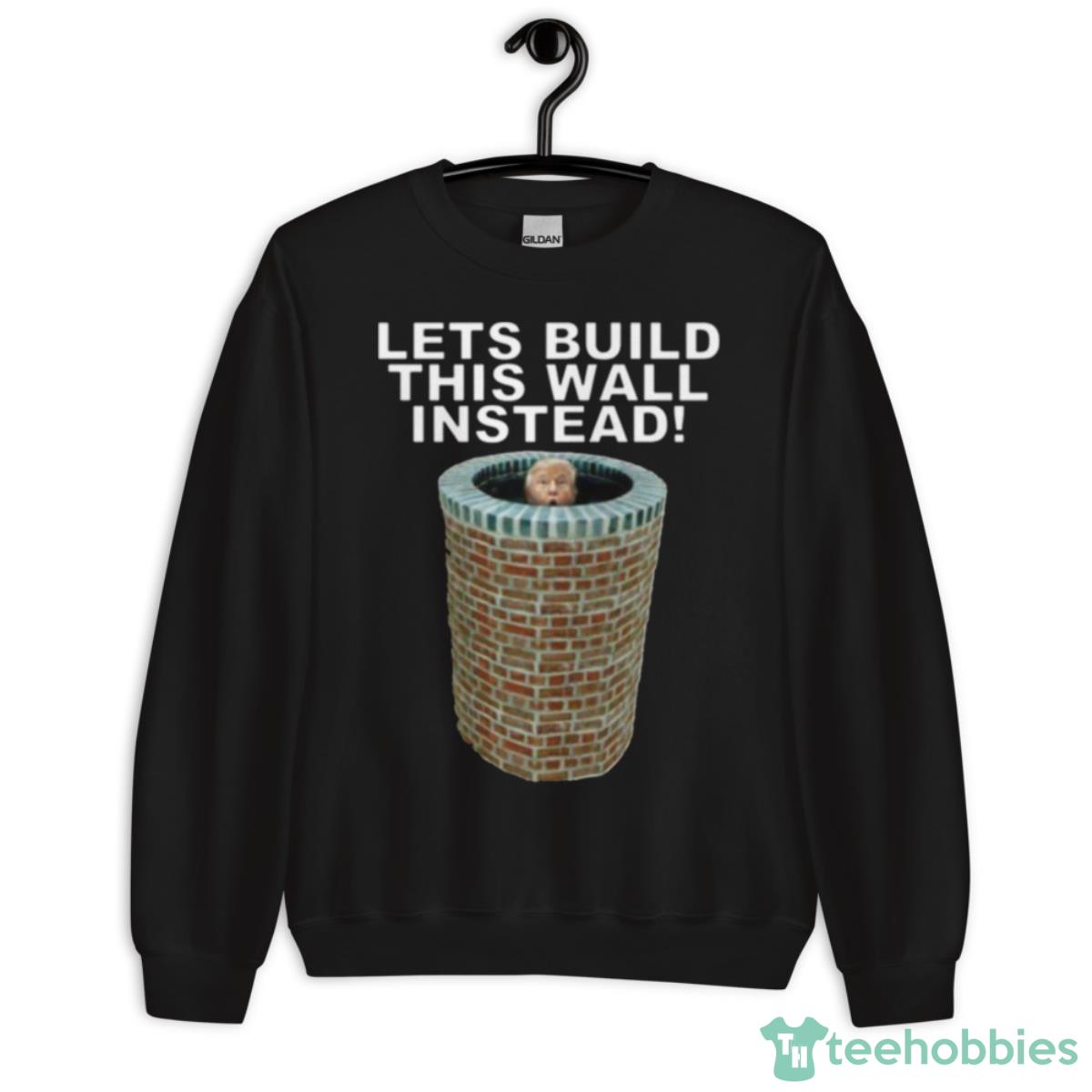 Lets Build This Wall Instead Shirt - Unisex Crewneck Sweatshirt