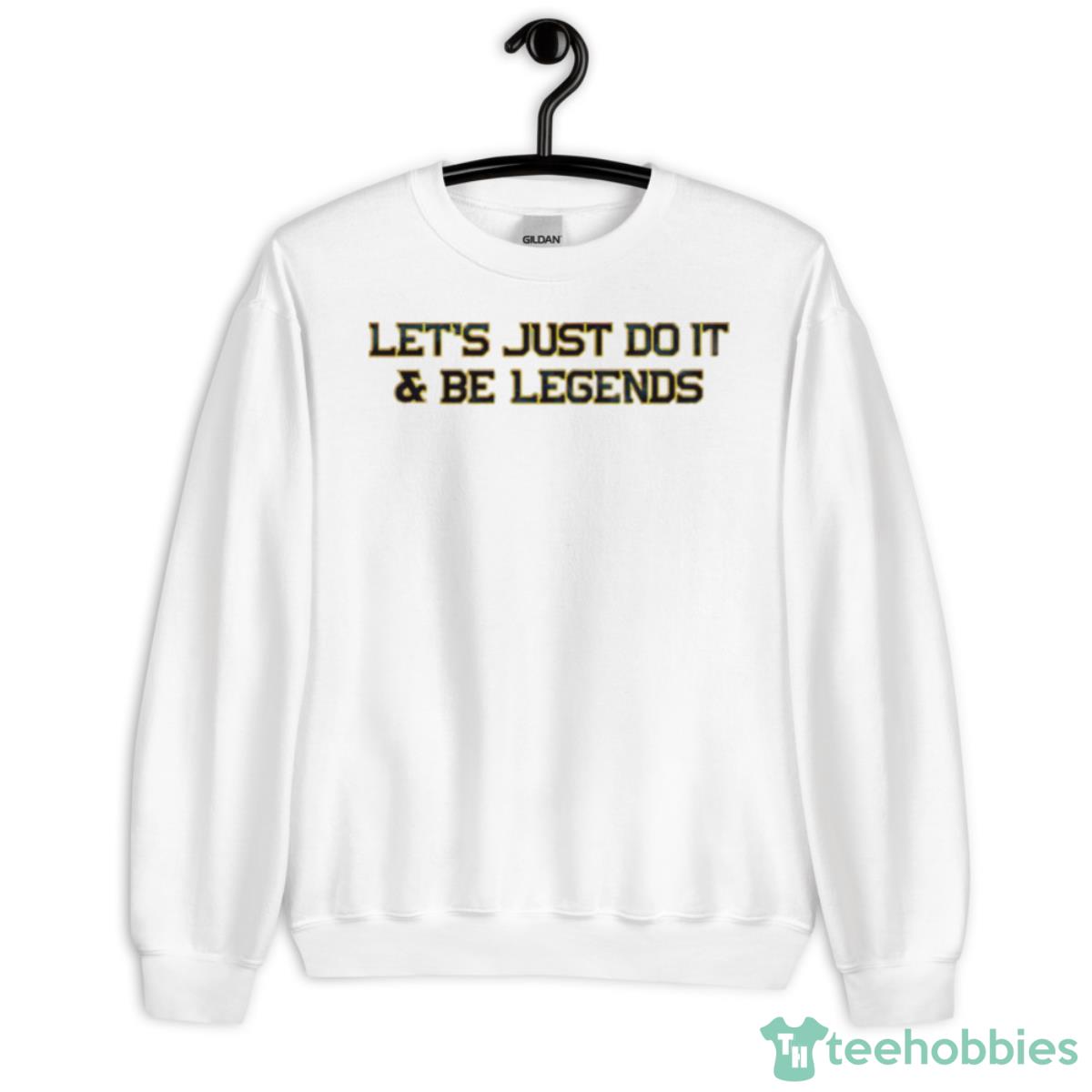 Let’s Just Do It And Be Legends Shirt - Unisex Heavy Blend Crewneck Sweatshirt