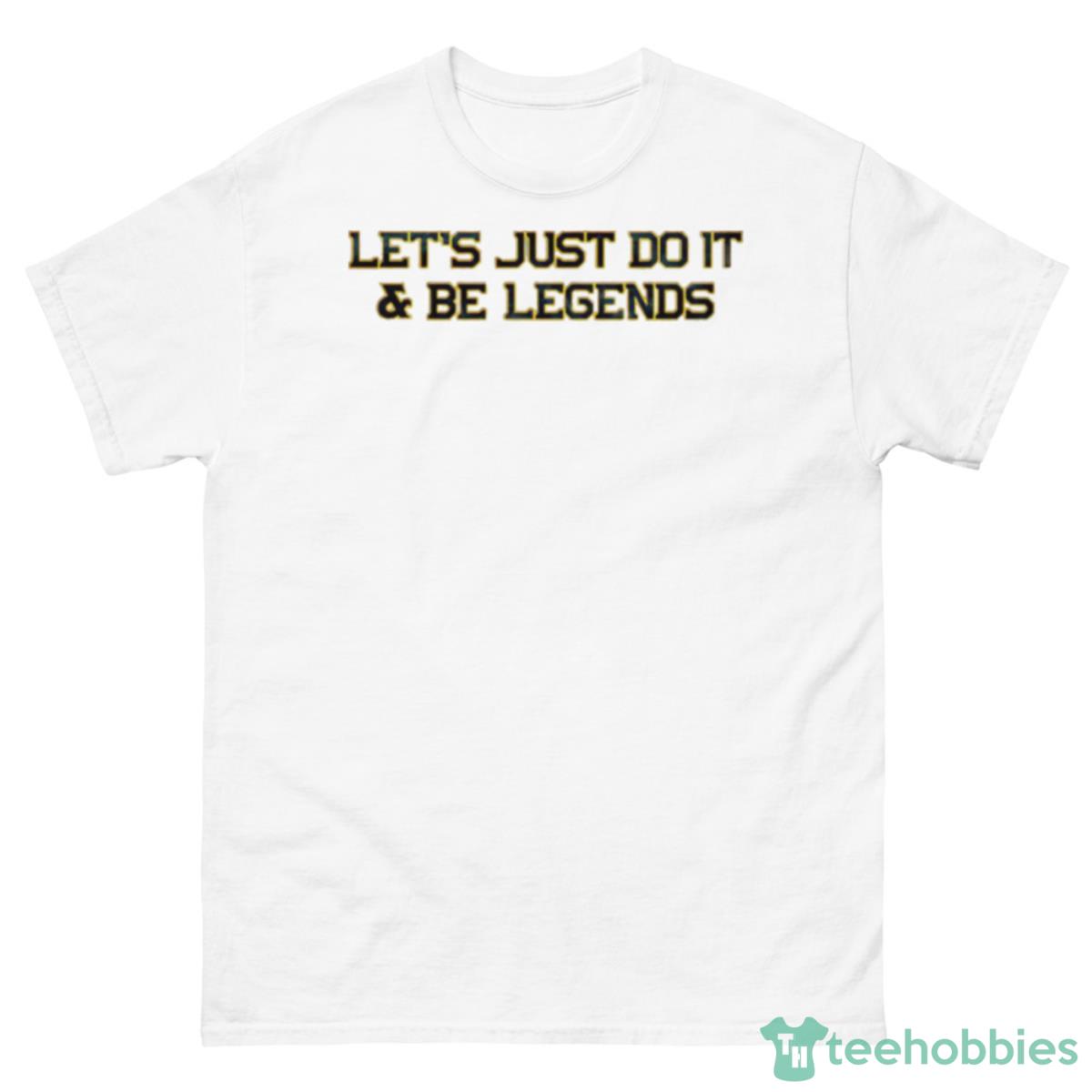 Let’s Just Do It And Be Legends Shirt - 500 Men’s Classic Tee Gildan