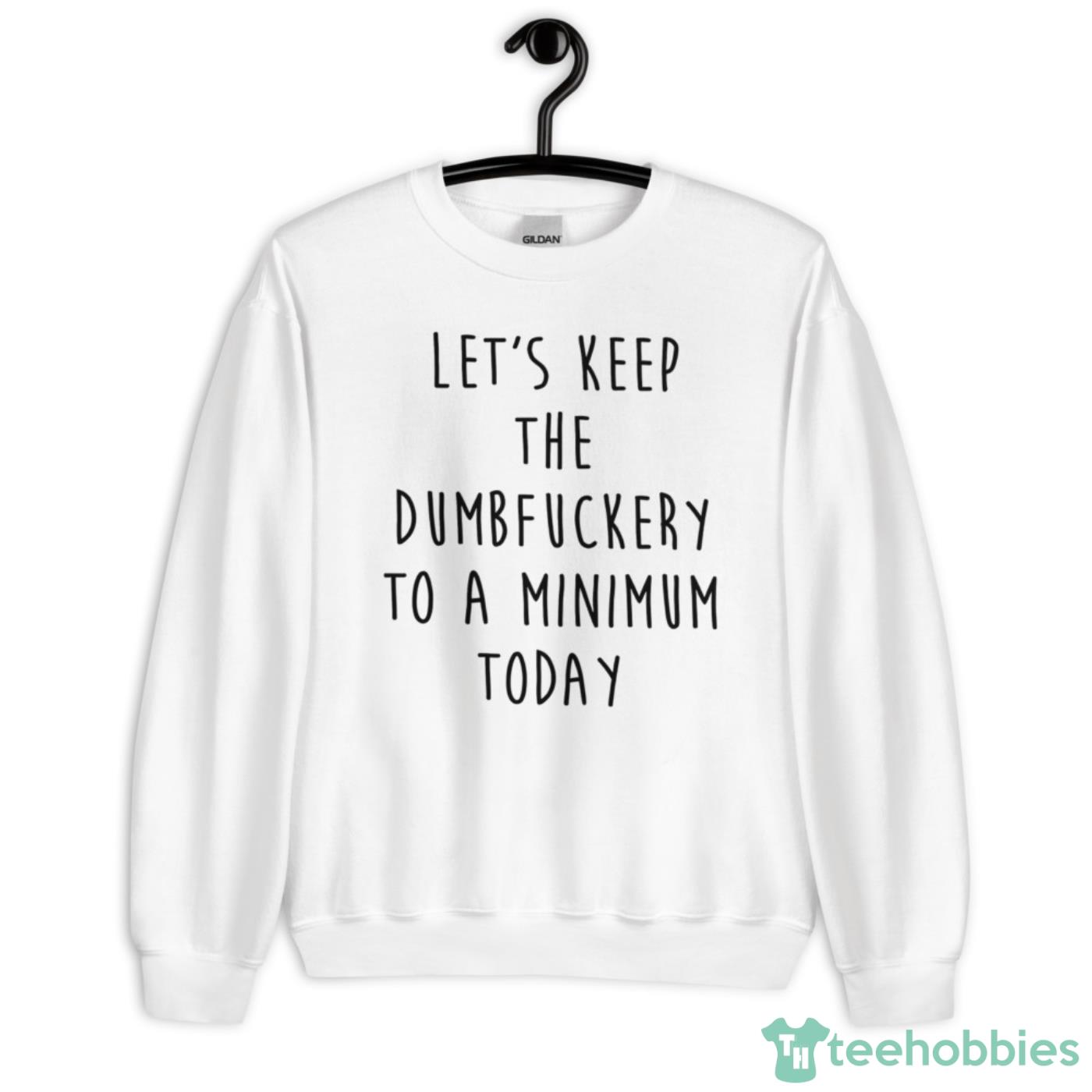 Let’s Keep The Dumbfuckery To A Minimum Today Shirt - Unisex Heavy Blend Crewneck Sweatshirt