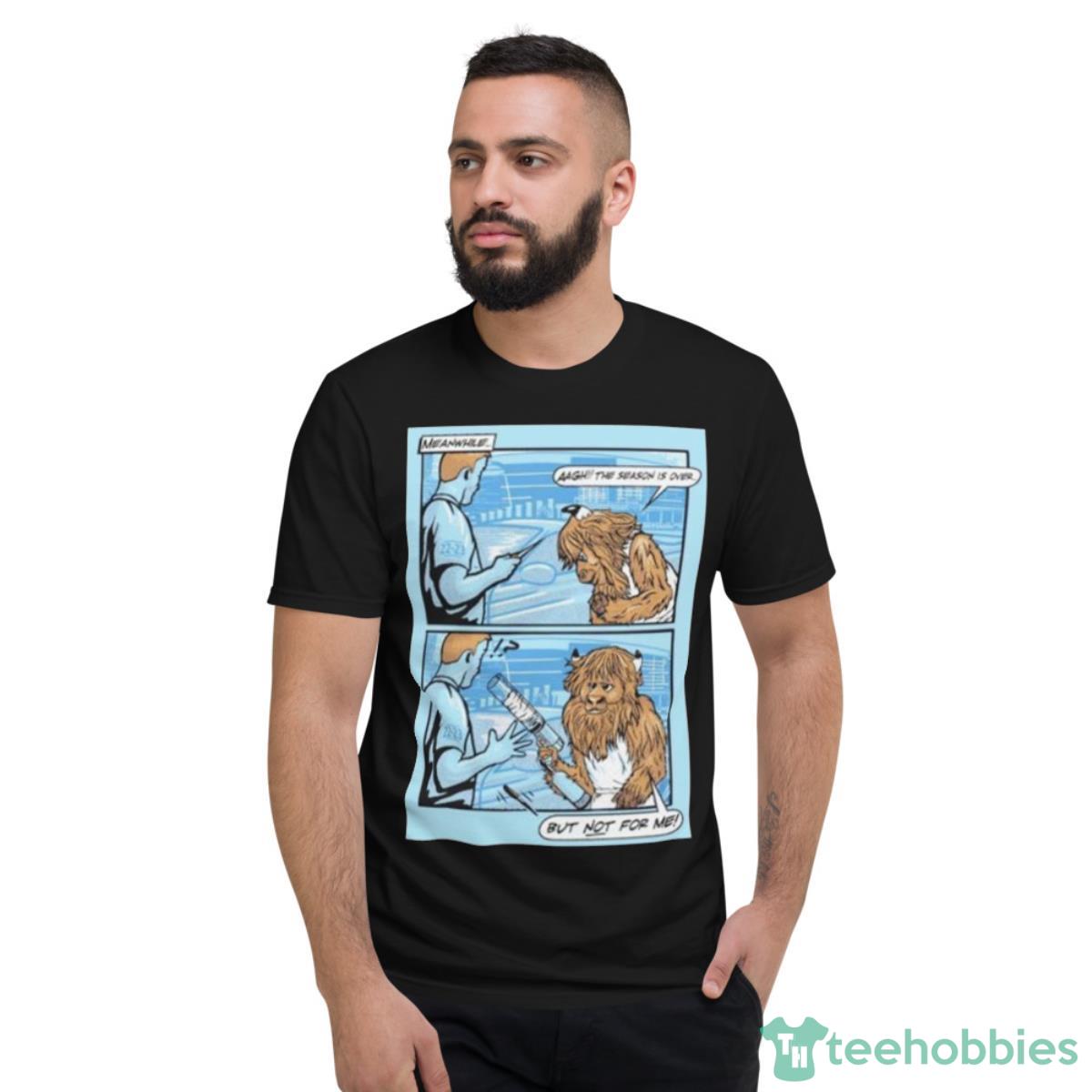 Meanwhile Aagh The Season Is Over But Not For Me Shirt - Short Sleeve T-Shirt