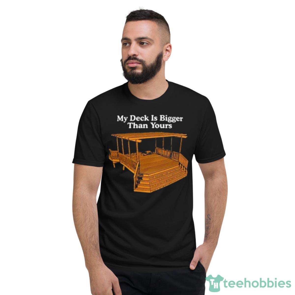 Middle Class Fancy My Deck Is Bigger Than Yours Shirt - Short Sleeve T-Shirt