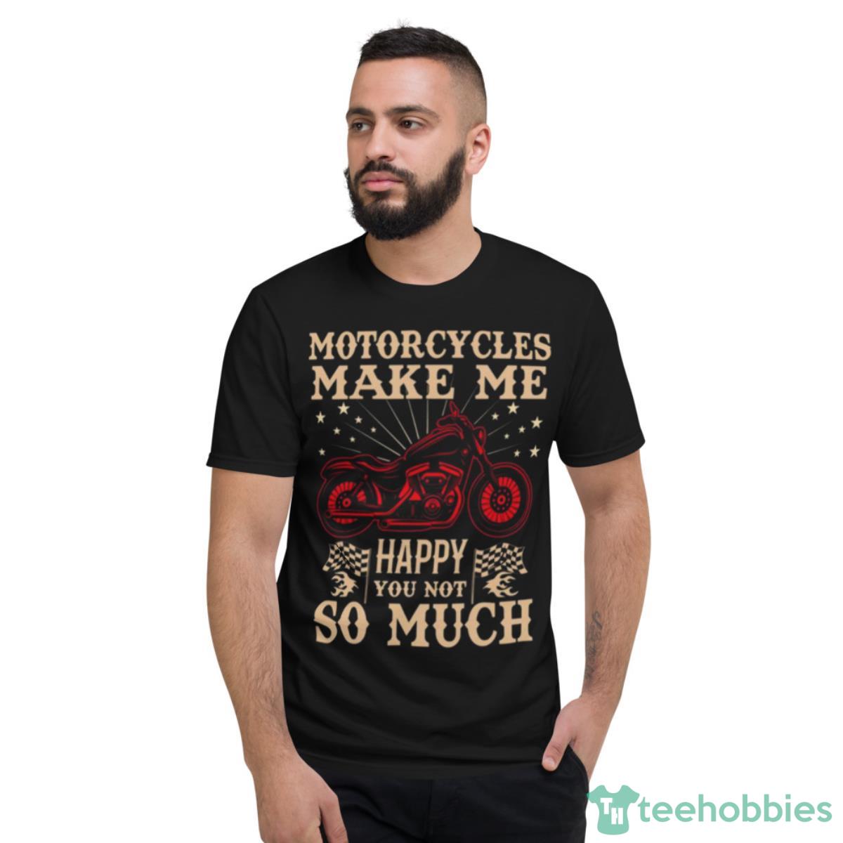 Motorcycles Make Me Happy You Not So Much Shirt - Short Sleeve T-Shirt