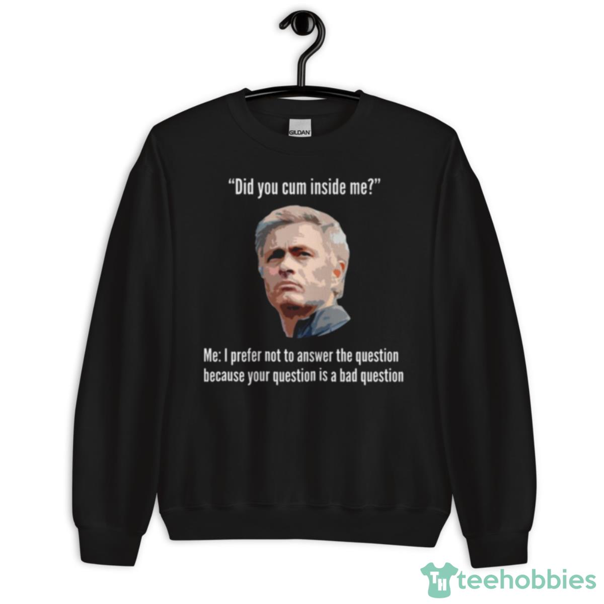 Mourinho Your Question Is A Bad Question Did You Cum Inside Me Shirt - Unisex Crewneck Sweatshirt