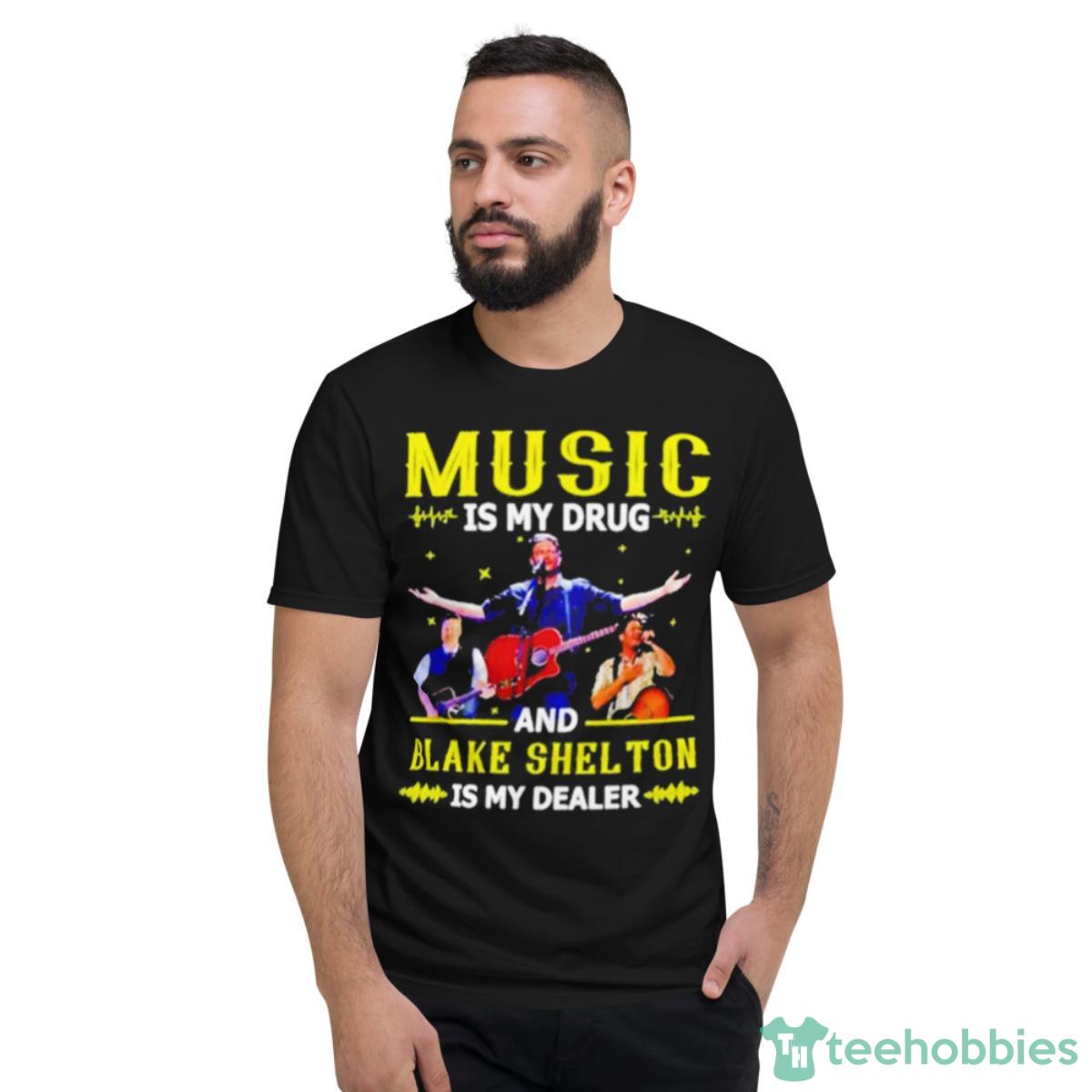 Music Is My Drug And Blake Shelton Is My Dealer Shirt - Short Sleeve T-Shirt