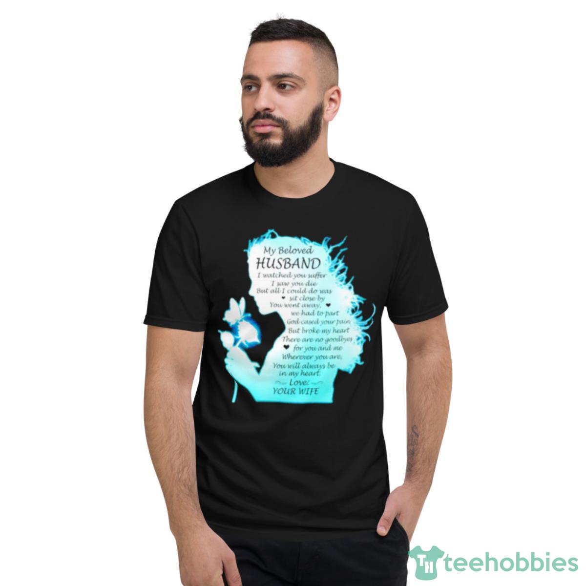 My Beloved Husband I Watched You Suffer Shirt - Short Sleeve T-Shirt