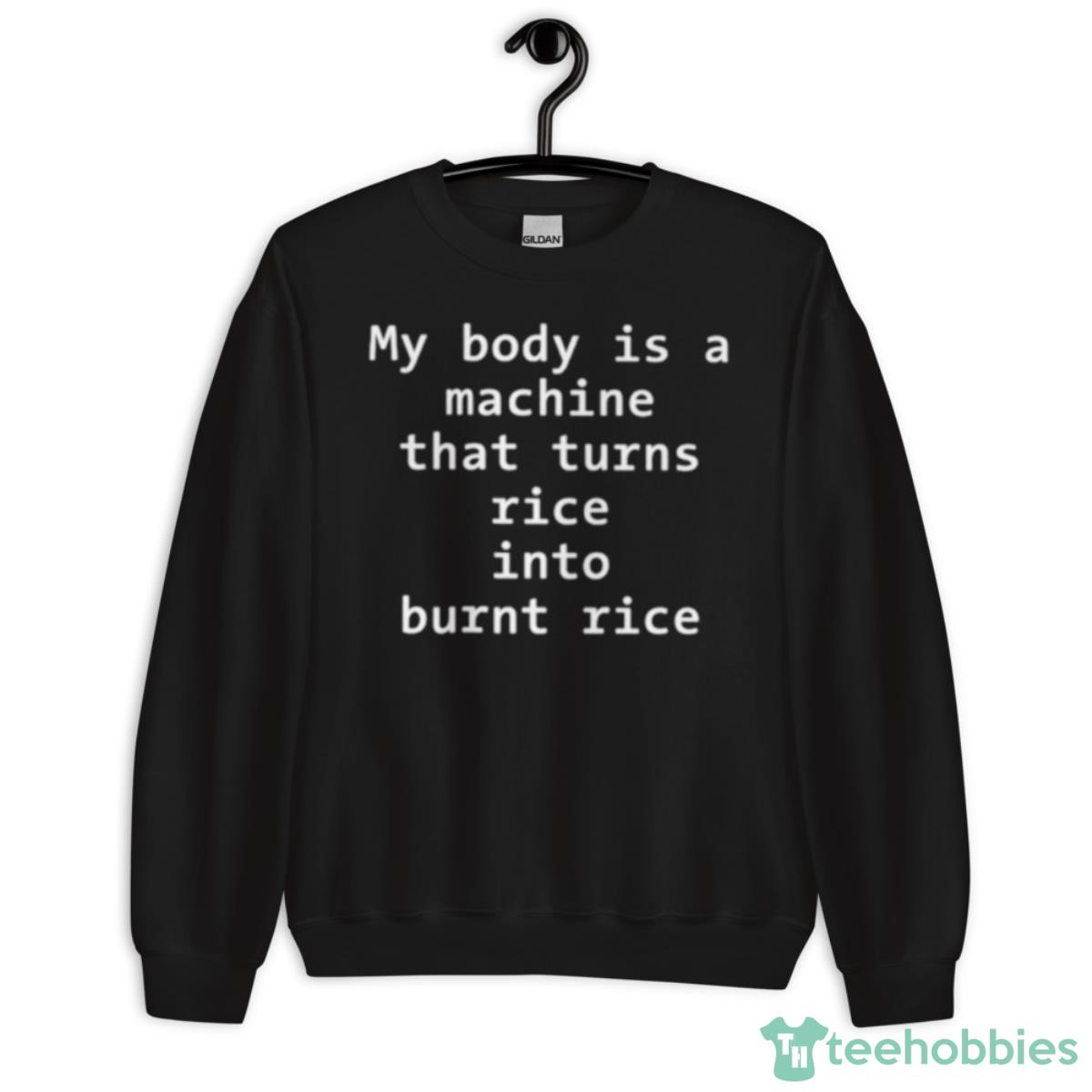 My Body Is A Machine That Turns Rice Into Burn Rice Shirt - Unisex Crewneck Sweatshirt