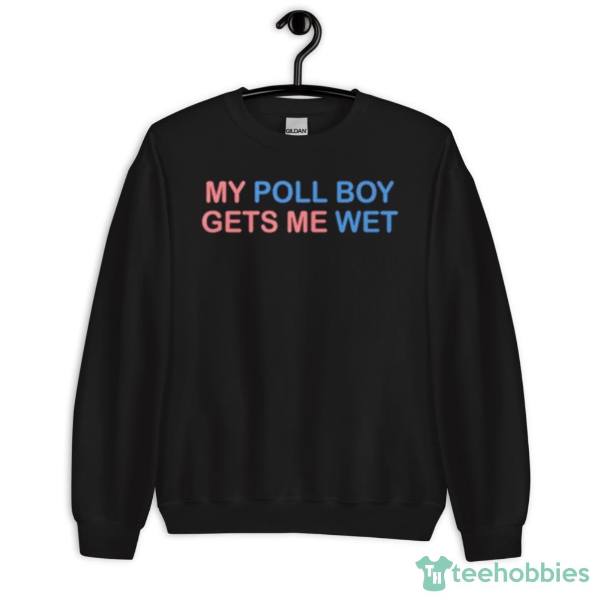 My Poll Boy Gets Me Wet Shirt - Unisex Crewneck Sweatshirt