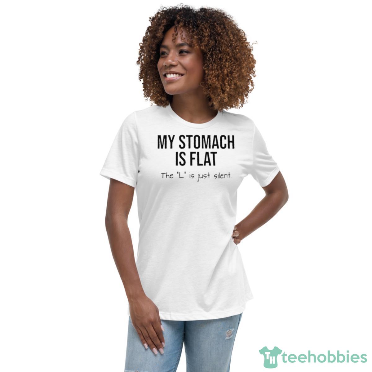 My Stomach Is Flat The L Is Just Silent Shirt - Womens Relaxed Short Sleeve Jersey Tee My Stomach Is Flat The L Is Just Silent Shirt - Womens Relaxed Short Sleeve Jersey Tee