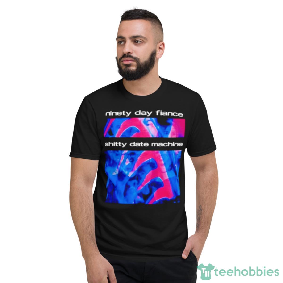 Ninety Day Fiance Shitty Date Machine Shirt - Short Sleeve T-Shirt