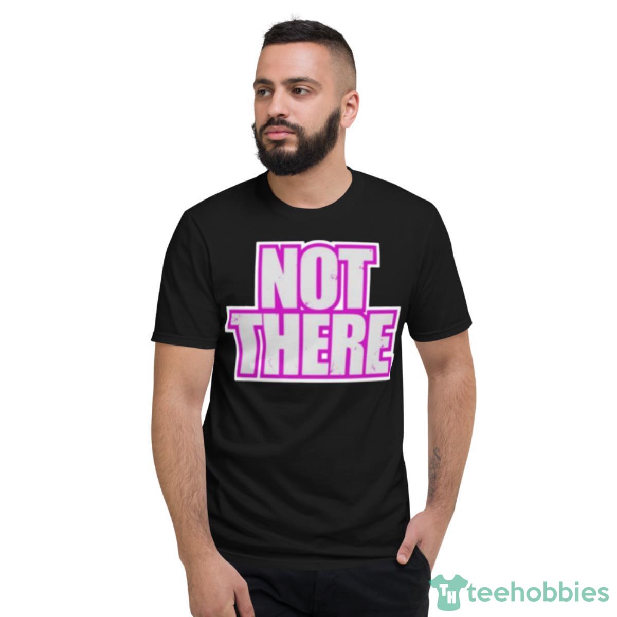 Not There Shirt - Short Sleeve T-Shirt