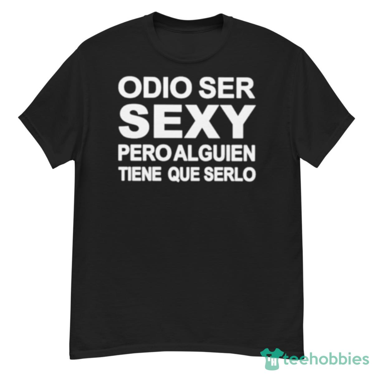 Odio Ser Sexy Pero Alguien Tiene Que Serlo Shirt - G500 Men’s Classic T-Shirt