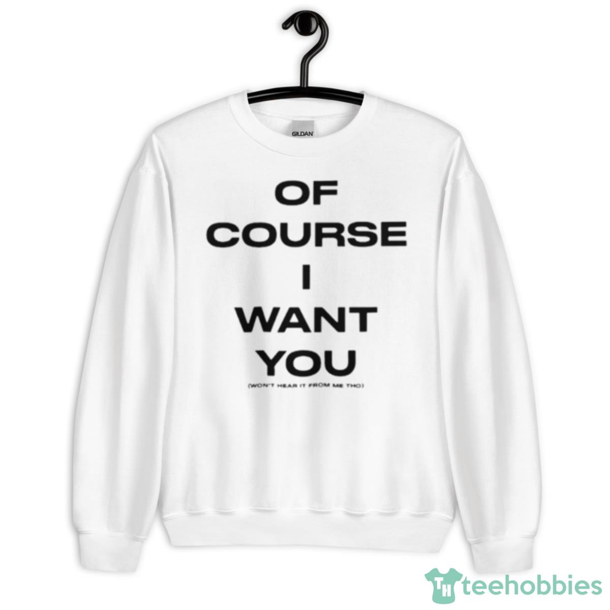 Of Course Want You Won’t Hear It From Me Tho Shirt - Unisex Heavy Blend Crewneck Sweatshirt