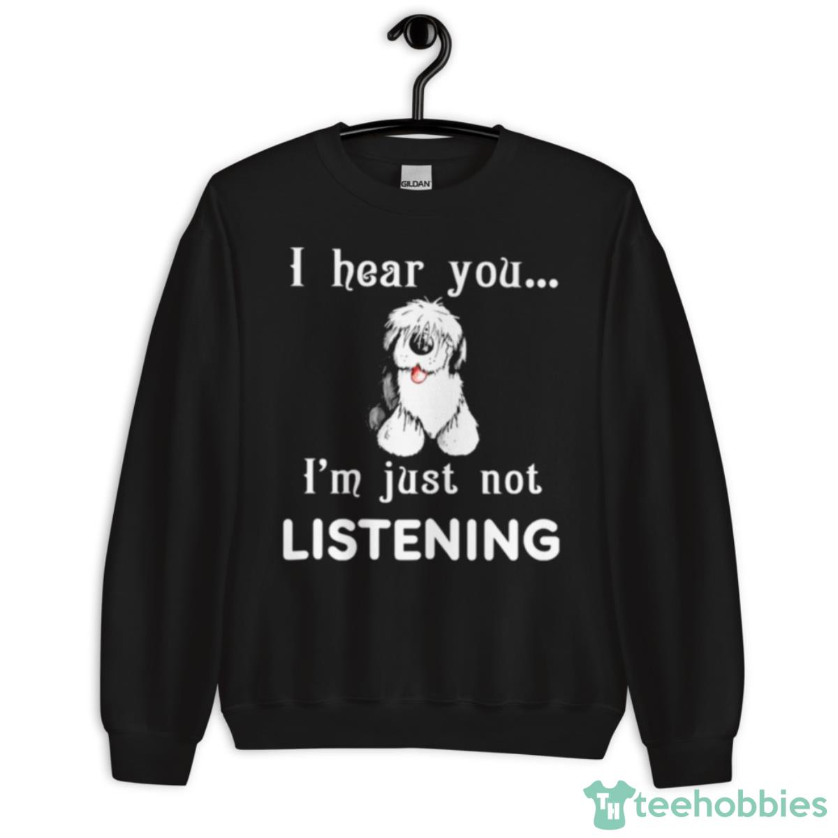 Old English Sheepdog I Hear You Not Listening Shirt - Unisex Crewneck Sweatshirt