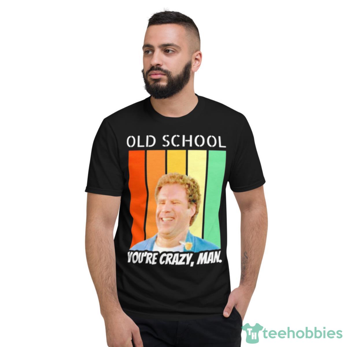 Old School You’re Crazy Man Vintage Shirt - Short Sleeve T-Shirt