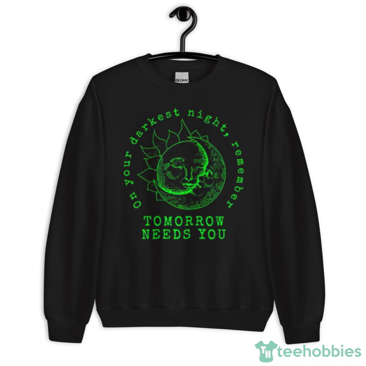 On Your Darkest Night Remember Tomorrow Needs Shirt - Unisex Crewneck Sweatshirt