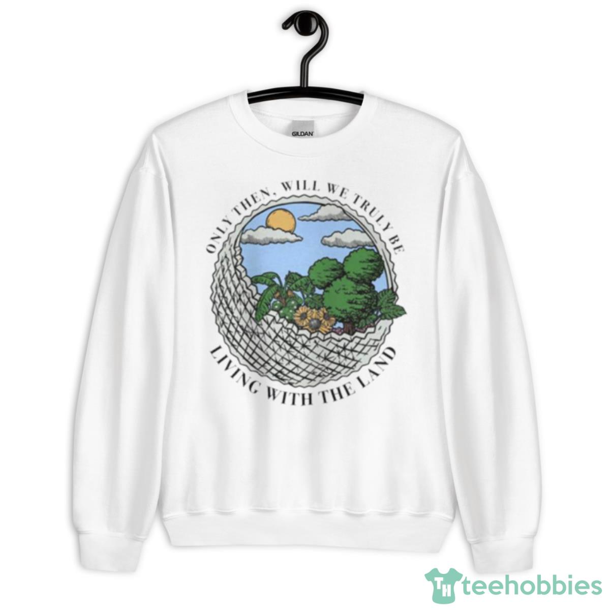 Only Then Will We Truly Be Living With The Land Shirt - Unisex Heavy Blend Crewneck Sweatshirt