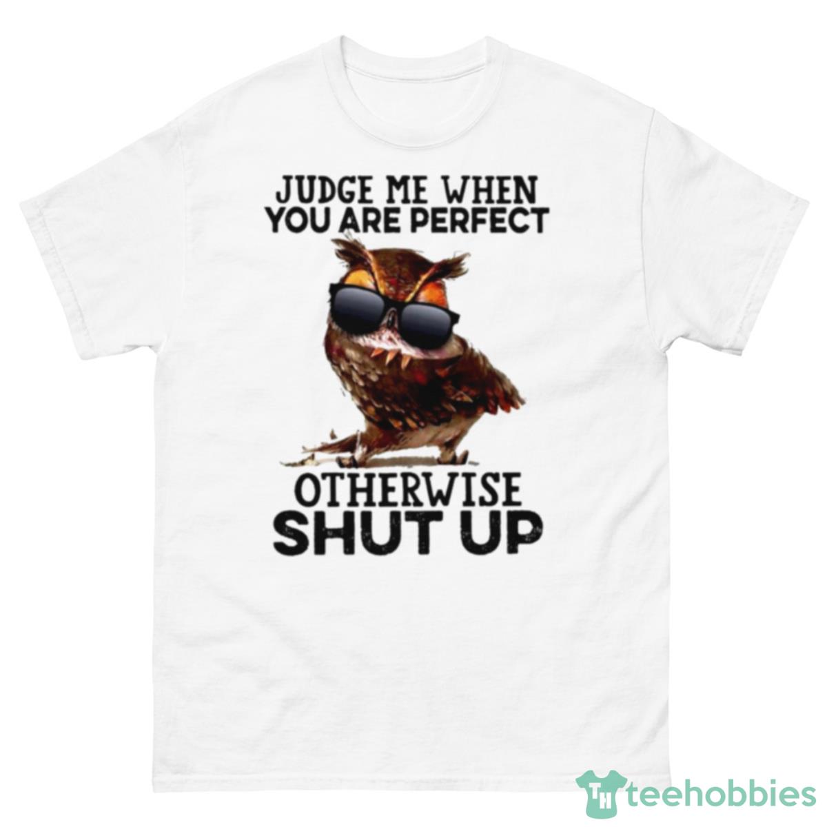 Owl Judge Me When You Are Perfect Otherwise Shut Up Shirt - 500 Men’s Classic Tee Gildan