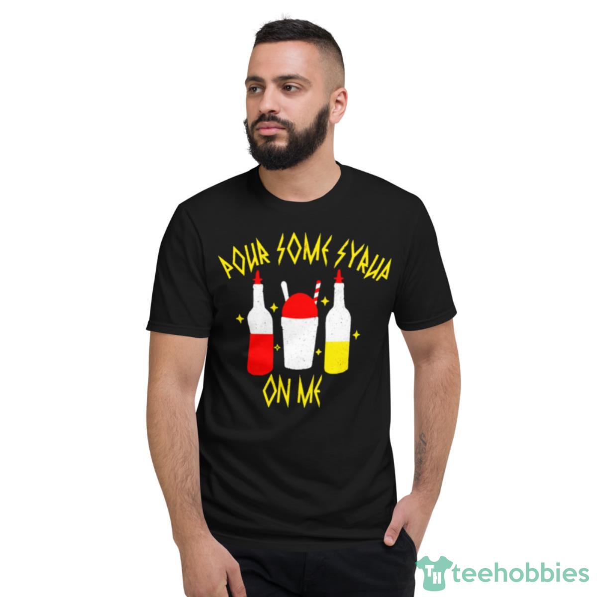 Pour Some Syrup On Me Shirt - Short Sleeve T-Shirt