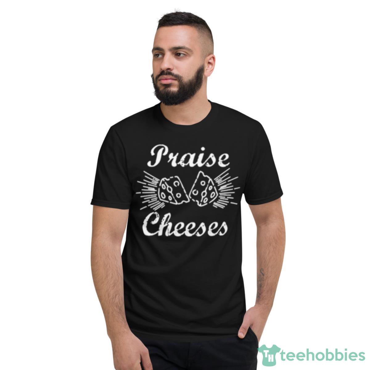 Praise Cheeses Shirt - Short Sleeve T-Shirt