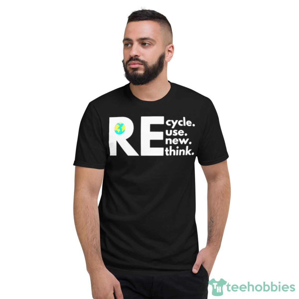 Recycle Reuse Renew Rethink Activism Earth Day Shirt - Short Sleeve T-Shirt