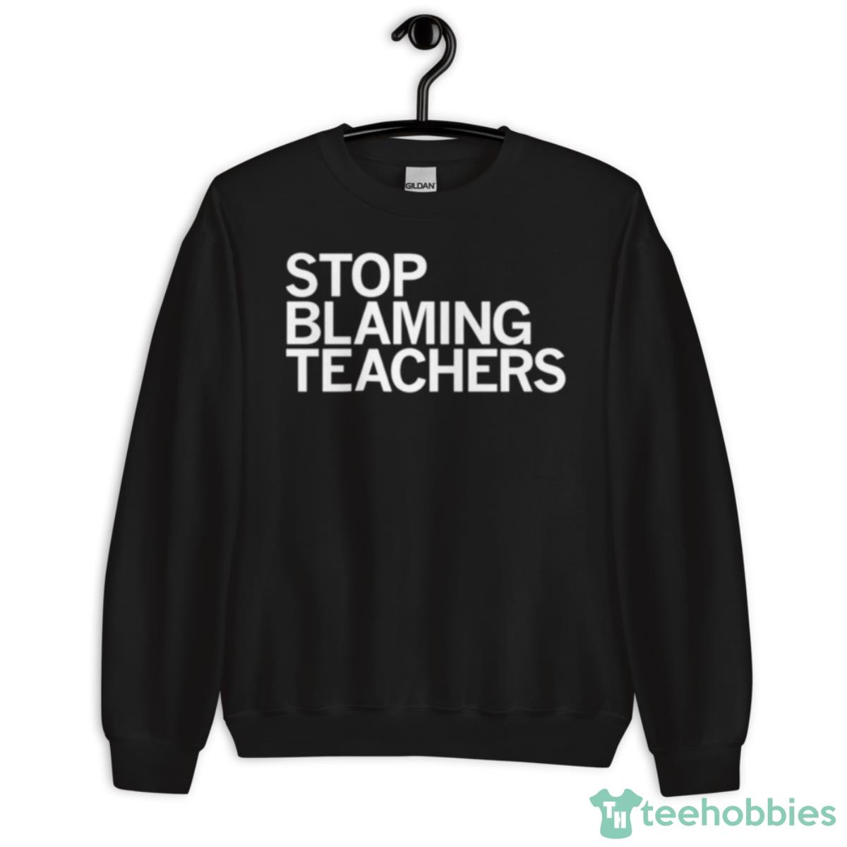 Stop Blaming Teachers T Shirt - Unisex Crewneck Sweatshirt