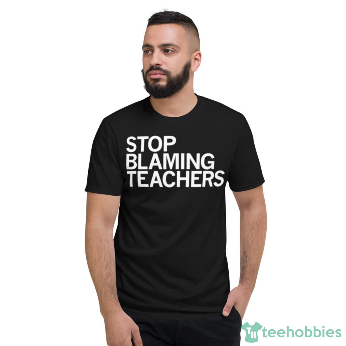 Stop Blaming Teachers T Shirt - Short Sleeve T-Shirt
