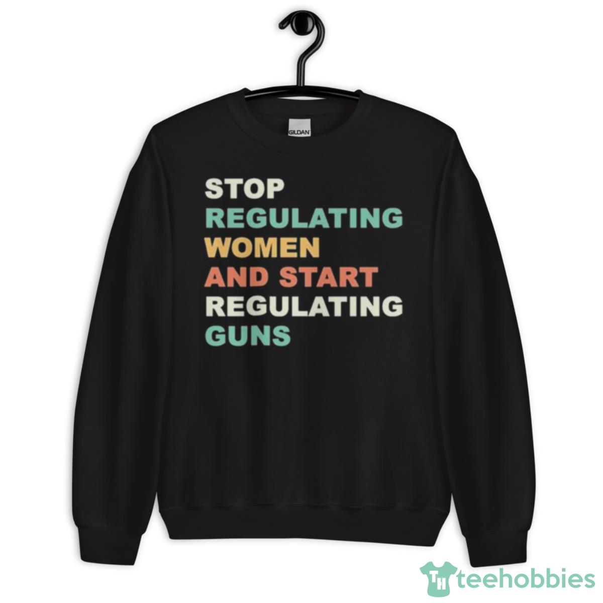 Stop Regulating Women And Start Regulating Guns Gun Control Women’s Rights 2023 Shirt - Unisex Crewneck Sweatshirt