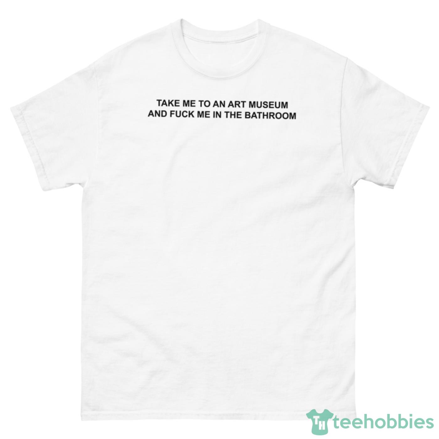 Take Me To An Art Museum And Fck Me In The Bathroom Shirt - 500 Men’s Classic Tee Gildan