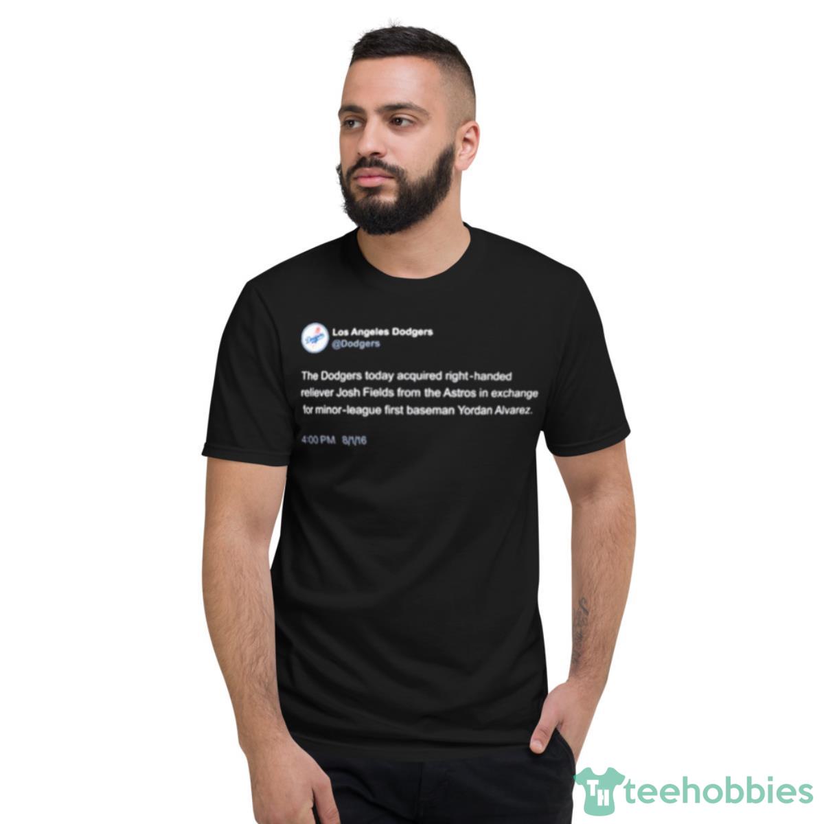 The Dodgers Today Acquired Righthanded Reliever Josh Fields Shirt - Short Sleeve T-Shirt