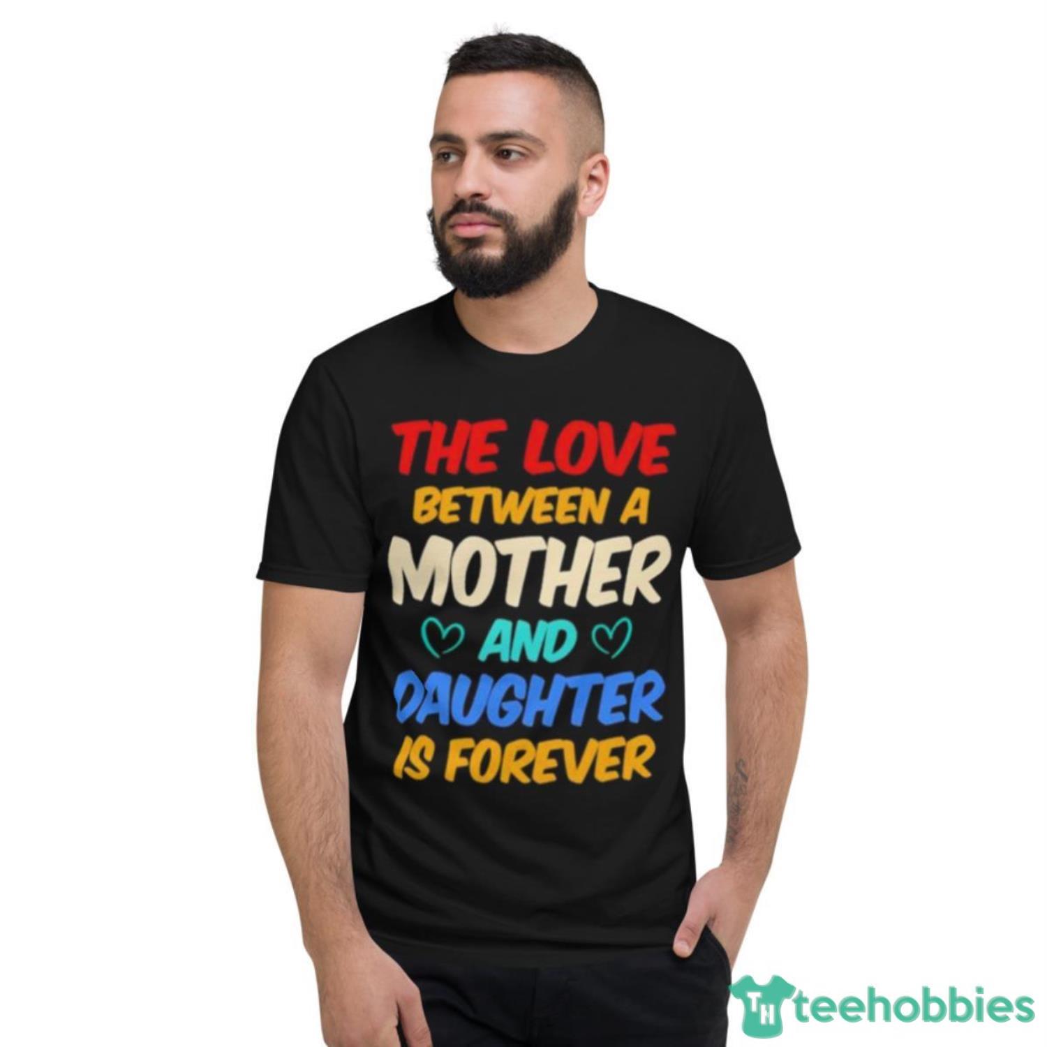 The Love Between A Mother And Daughter Is Forever Shirt - Short Sleeve T-Shirt