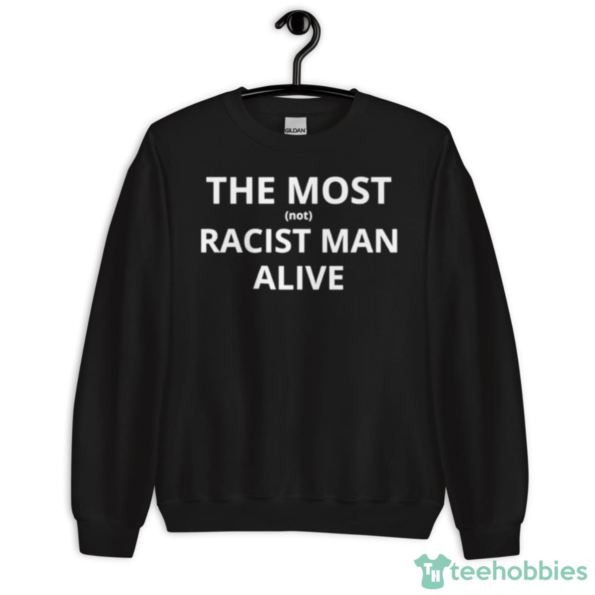 The Most Not Racist Man Alive Shirt - Unisex Crewneck Sweatshirt
