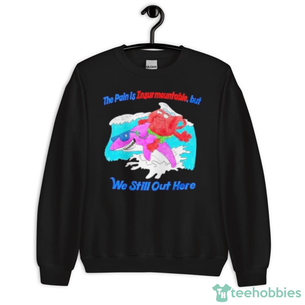 The Pain Is Insurmountable But We Still Out Here Shirt - Unisex Crewneck Sweatshirt