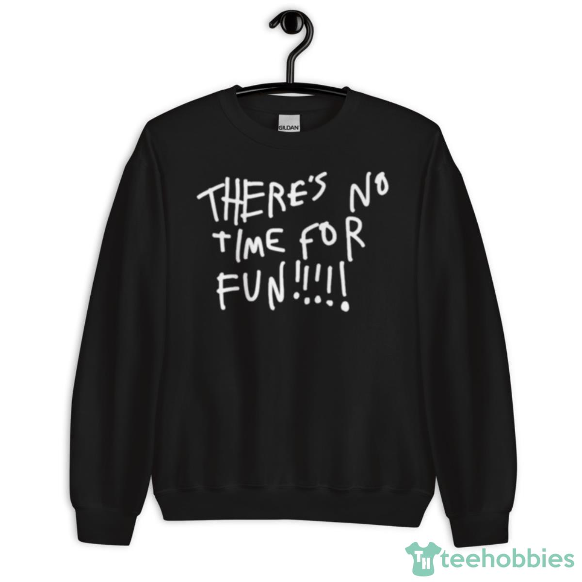 There’s No Time For Fun Shirt - Unisex Crewneck Sweatshirt
