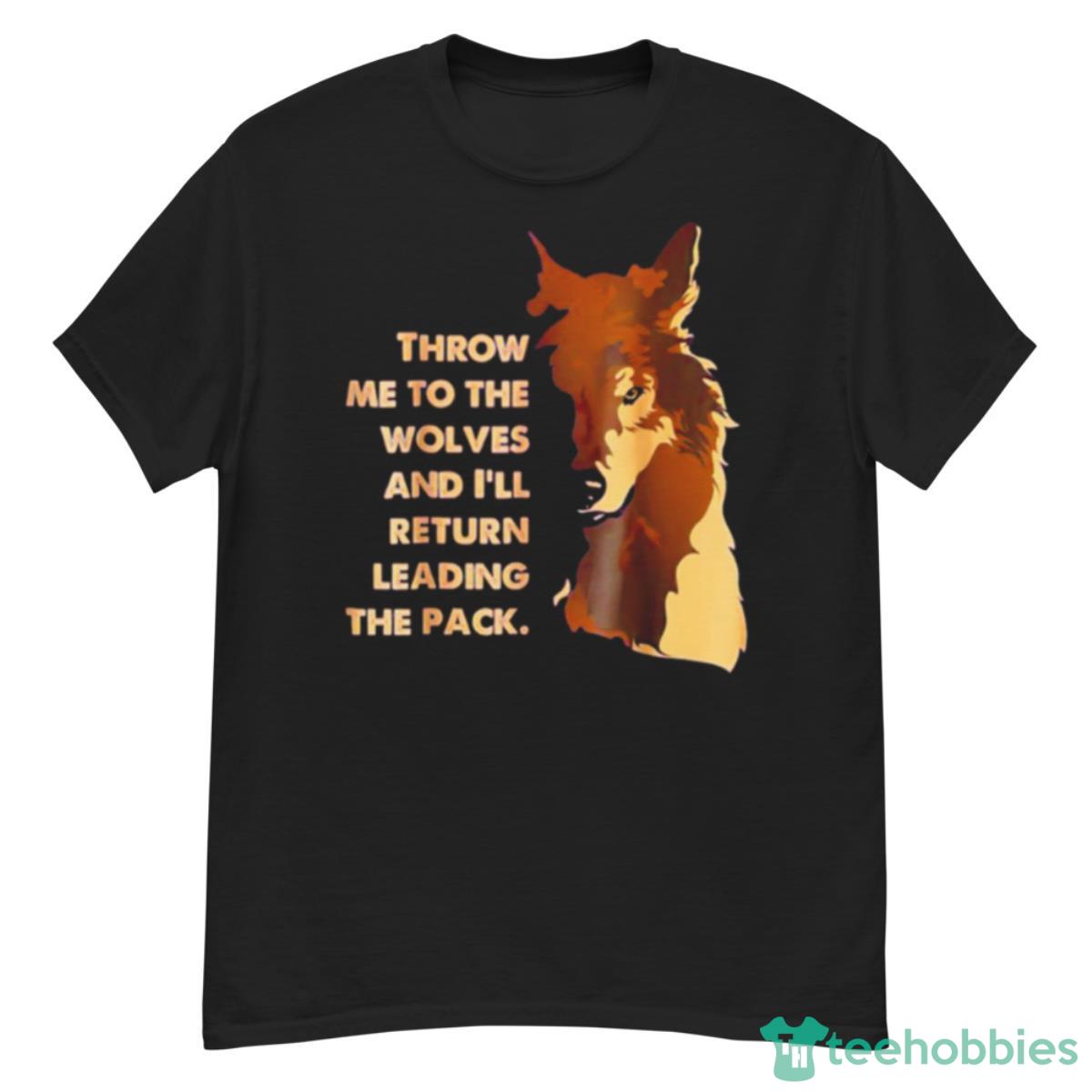 Throw Me To The Wolves And I’ll Return Leading The Pack Shirt - G500 Men’s Classic T-Shirt
